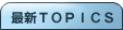 �ŐVTOPICS