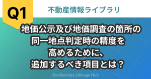 地価公示及び地価調査の箇所の同一地点判定時の精度を高めるために、追加するべき項目とは？