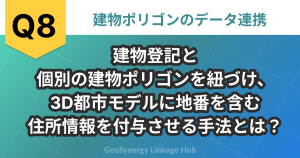 建物登記と個別の建物ポリゴンを紐づけ、3D都市モデルに地番を含む住所情報を付与させる手法とは？